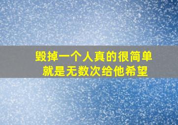 毁掉一个人真的很简单 就是无数次给他希望